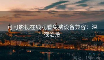 可可影视在线观看免费设备兼容：深夜治愈