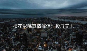 樱花影院真情催泪：投屏无卡