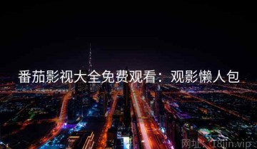 番茄影视大全免费观看：观影懒人包