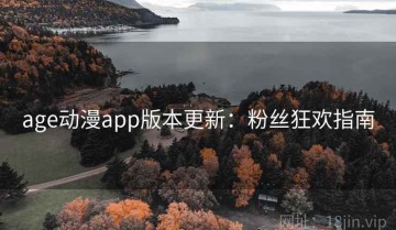age动漫app版本更新：粉丝狂欢指南