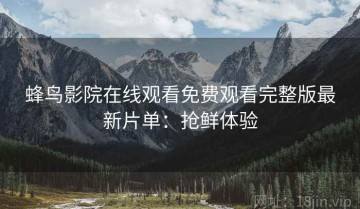 蜂鸟影院在线观看免费观看完整版最新片单：抢鲜体验