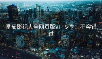 番茄影视大全网页版VIP专享：不容错过