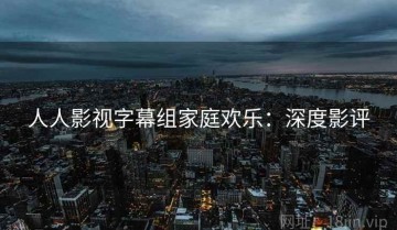 人人影视字幕组家庭欢乐：深度影评
