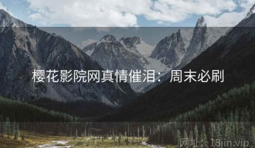 樱花影院网真情催泪：周末必刷