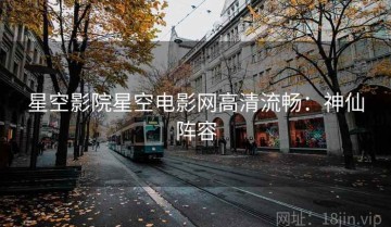 星空影院星空电影网高清流畅：神仙阵容