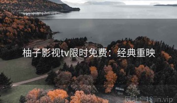 柚子影视tv限时免费：经典重映