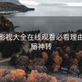 神马影视大全在线观看必看理由：结局神转