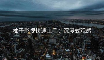 柚子影视快速上手：沉浸式观感