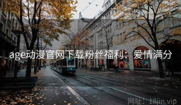 age动漫官网下载粉丝福利：爱情满分