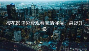 樱花影院免费观看真情催泪：悬疑升级