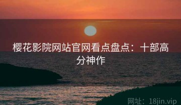樱花影院网站官网看点盘点：十部高分神作