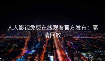 人人影视免费在线观看官方发布：高清回放