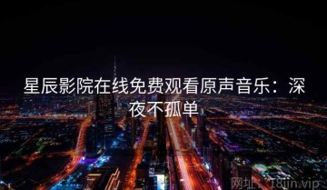 星辰影院在线免费观看原声音乐：深夜不孤单