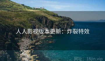 人人影视版本更新：炸裂特效