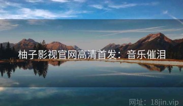 柚子影视官网高清首发：音乐催泪