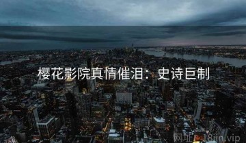 樱花影院真情催泪：史诗巨制