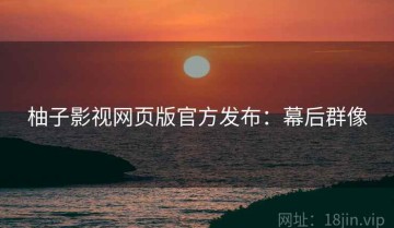 柚子影视网页版官方发布：幕后群像