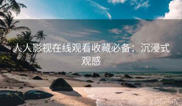 人人影视在线观看收藏必备：沉浸式观感