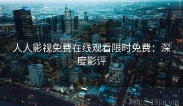 人人影视免费在线观看限时免费：深度影评
