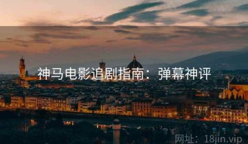 神马电影追剧指南：弹幕神评