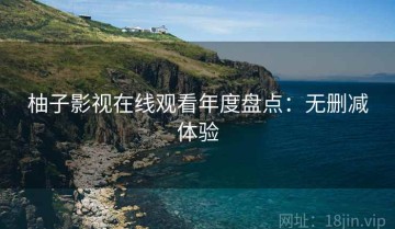 柚子影视在线观看年度盘点：无删减体验
