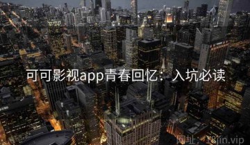 可可影视app青春回忆：入坑必读