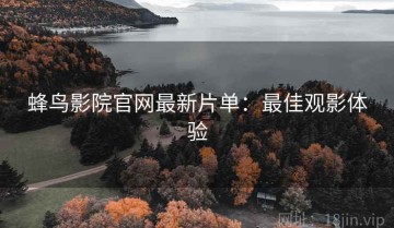 蜂鸟影院官网最新片单：最佳观影体验