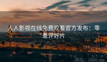 人人影视在线免费观看官方发布：零差评好片