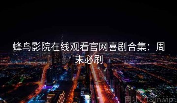 蜂鸟影院在线观看官网喜剧合集：周末必刷