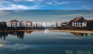 樱花影院免费观看热搜第一：对比解析