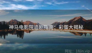神马电影院追剧指南：彩蛋大揭秘