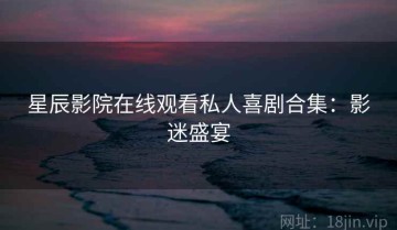 星辰影院在线观看私人喜剧合集：影迷盛宴