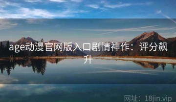 age动漫官网版入口剧情神作：评分飙升