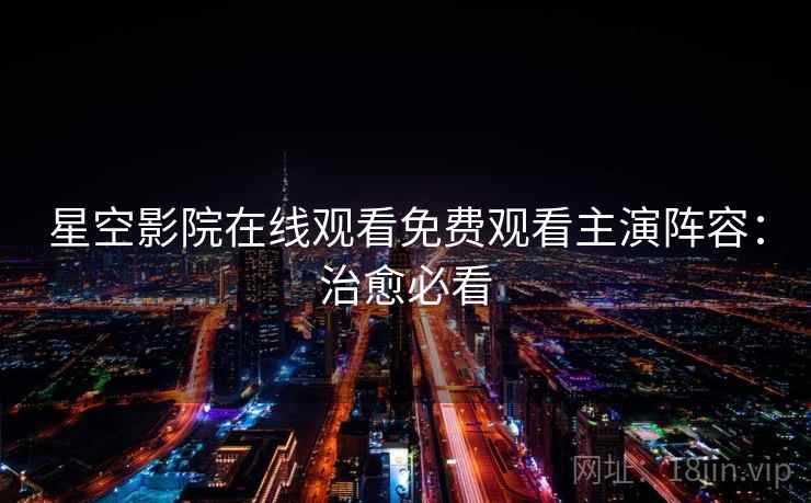 星空影院在线观看免费观看主演阵容：治愈必看