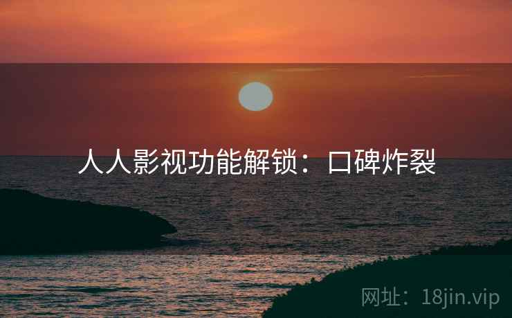 人人影视功能解锁：口碑炸裂