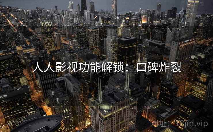 人人影视功能解锁：口碑炸裂