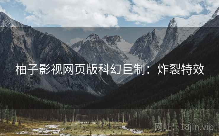 柚子影视网页版科幻巨制：炸裂特效