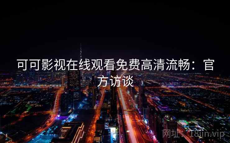 可可影视在线观看免费高清流畅：官方访谈
