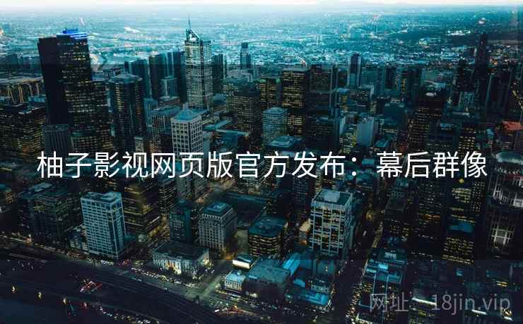 柚子影视网页版官方发布：幕后群像