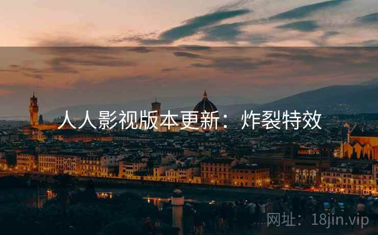 人人影视版本更新：炸裂特效