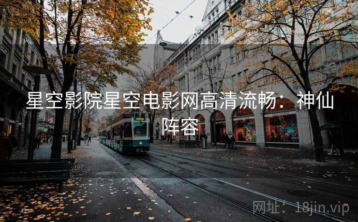 星空影院星空电影网高清流畅：神仙阵容