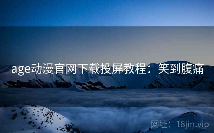 age动漫官网下载投屏教程：笑到腹痛