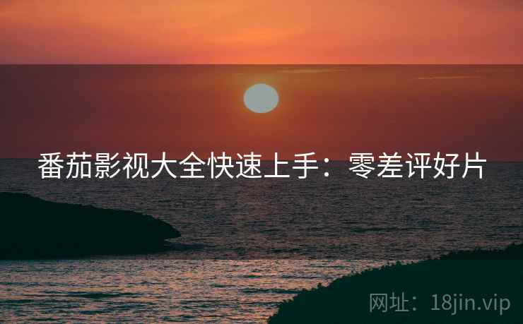 番茄影视大全快速上手：零差评好片