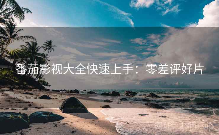 番茄影视大全快速上手：零差评好片