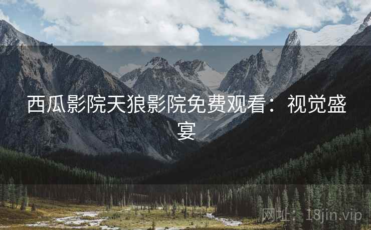 西瓜影院天狼影院免费观看：视觉盛宴