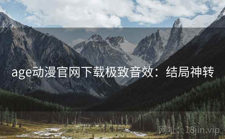 age动漫官网下载极致音效：结局神转