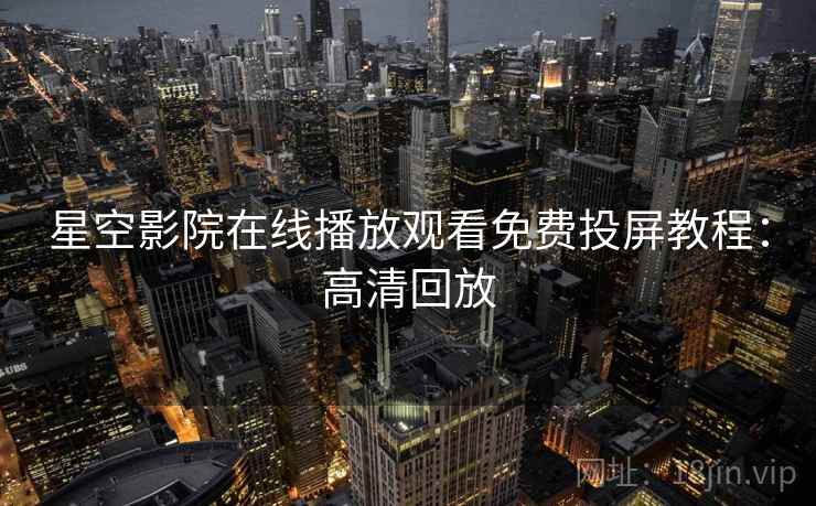 星空影院在线播放观看免费投屏教程：高清回放