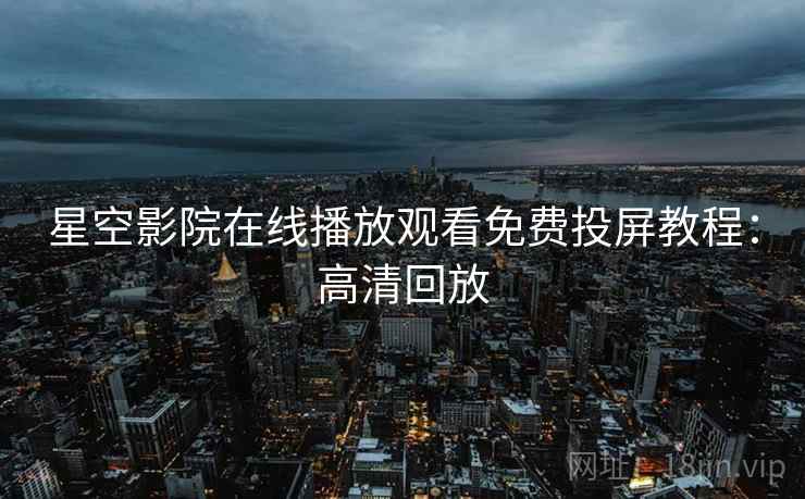 星空影院在线播放观看免费投屏教程：高清回放