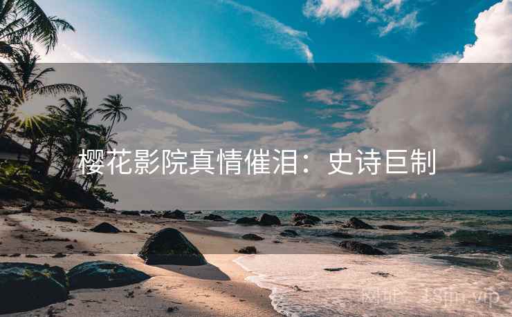 樱花影院真情催泪：史诗巨制