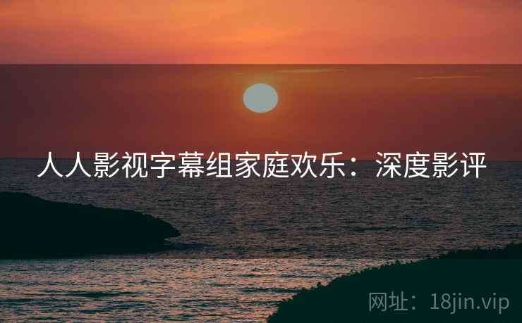 人人影视字幕组家庭欢乐：深度影评